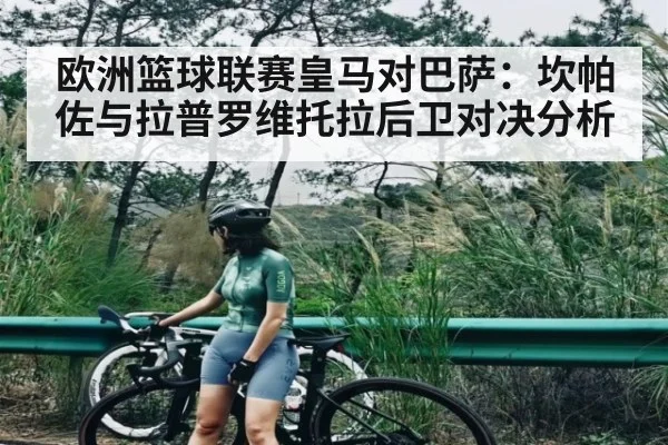 欧洲篮球联赛皇马对巴萨：坎帕佐与拉普罗维托拉后卫对决分析（ayx.com）
